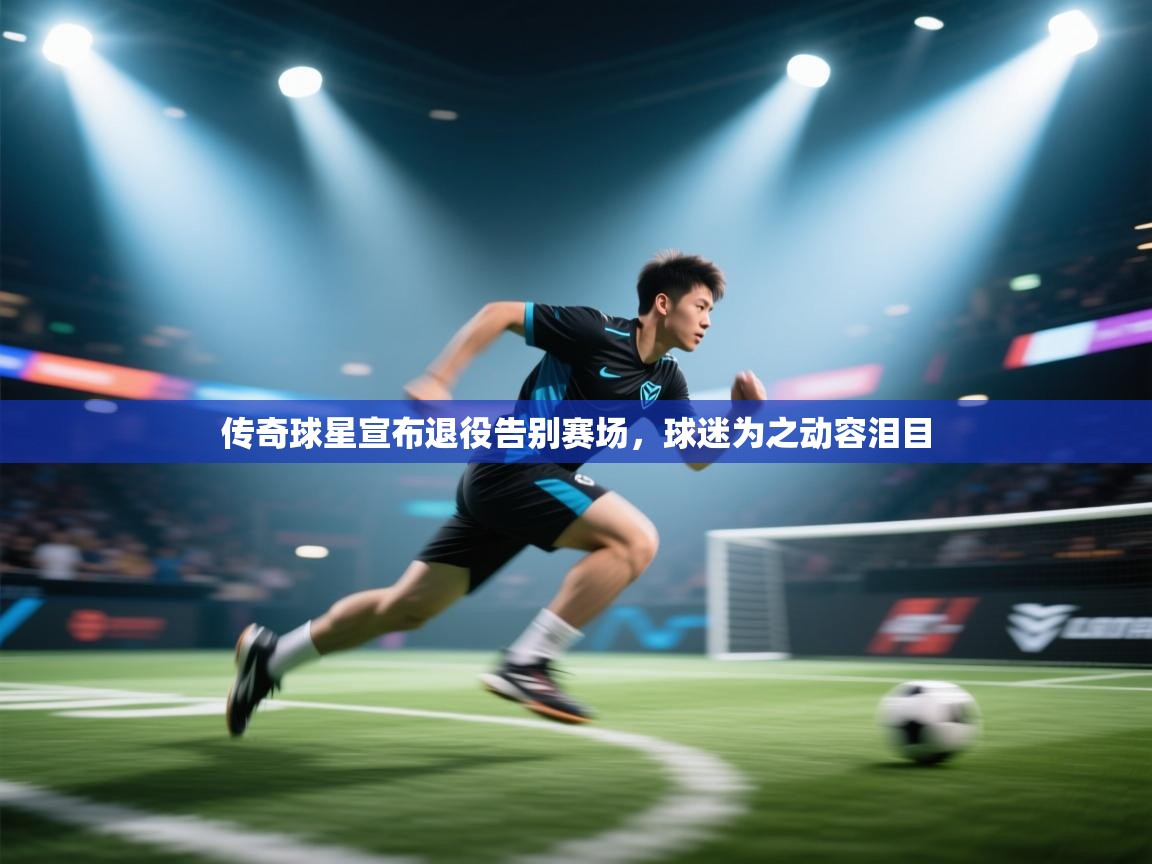 传奇球星宣布退役告别赛场,球迷为之动容泪目 第1张