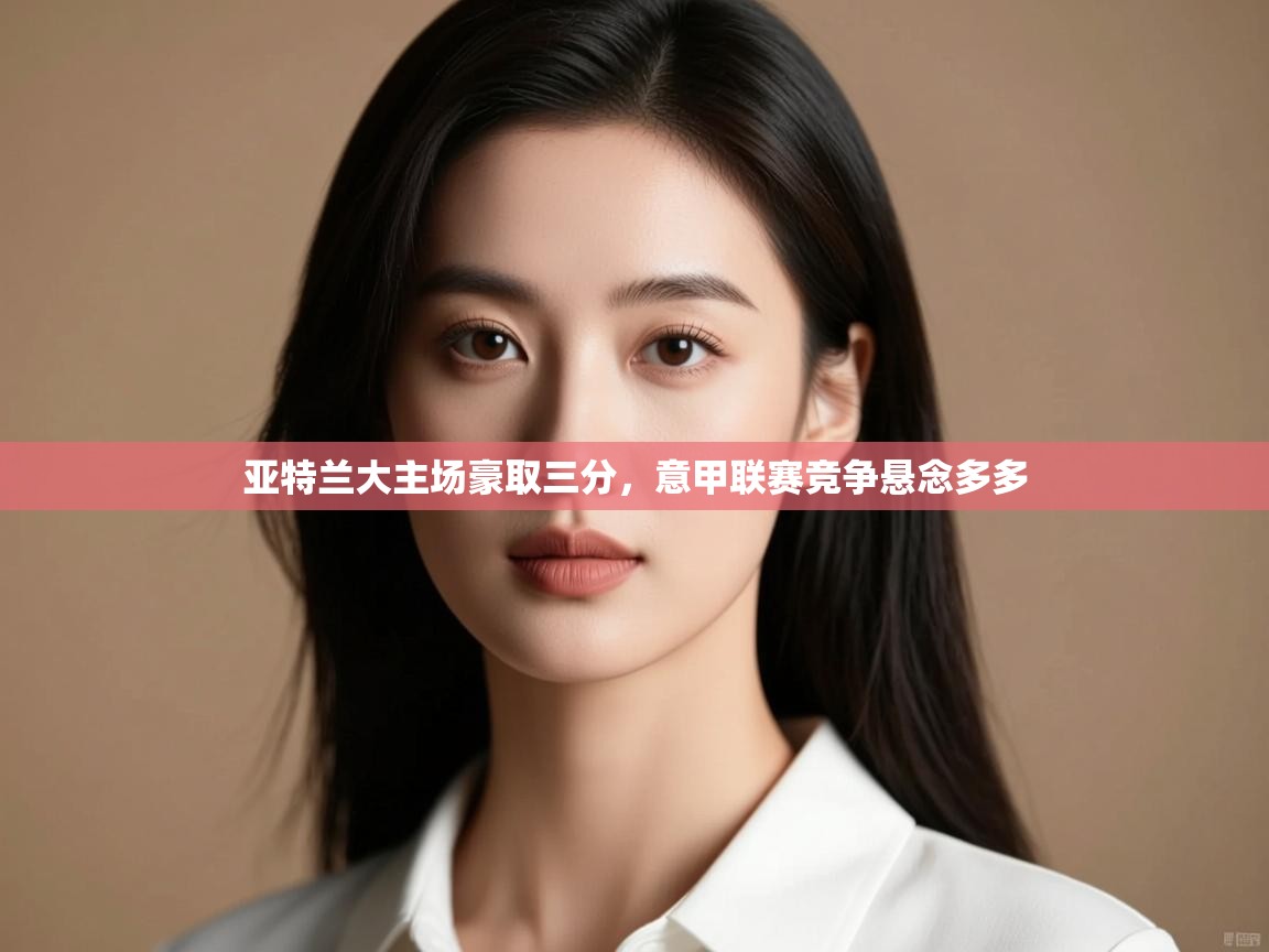 亚特兰大主场豪取三分,意甲联赛竞争悬念多多 第2张