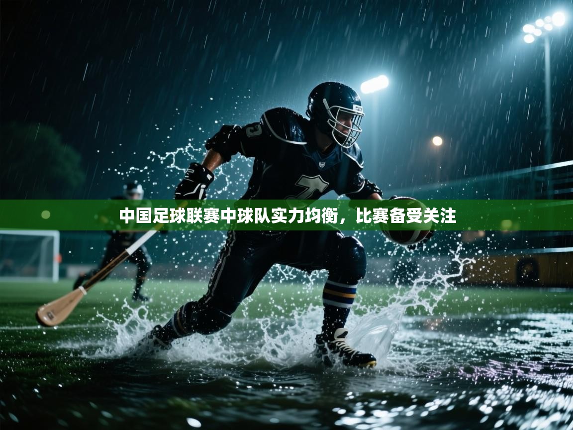 中国足球联赛中球队实力均衡，比赛备受关注  第2张