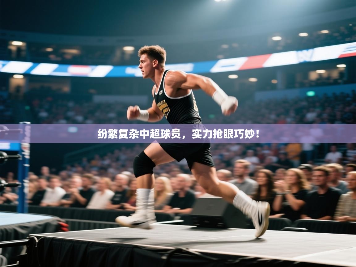 纷繁复杂中超球员，实力抢眼巧妙！  第2张