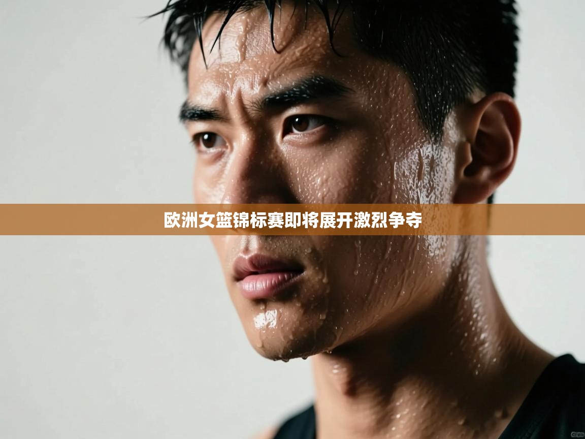 欧洲女篮锦标赛即将展开激烈争夺 第1张