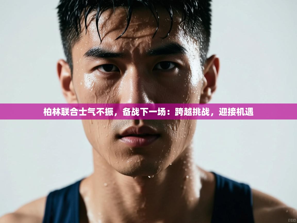 柏林联合士气不振，备战下一场：跨越挑战，迎接机遇  第1张