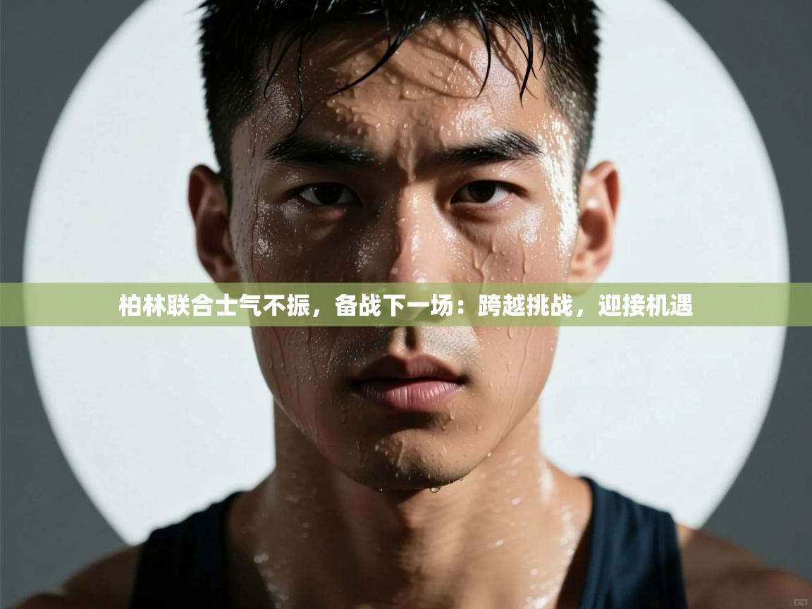 柏林联合士气不振，备战下一场：跨越挑战，迎接机遇  第2张