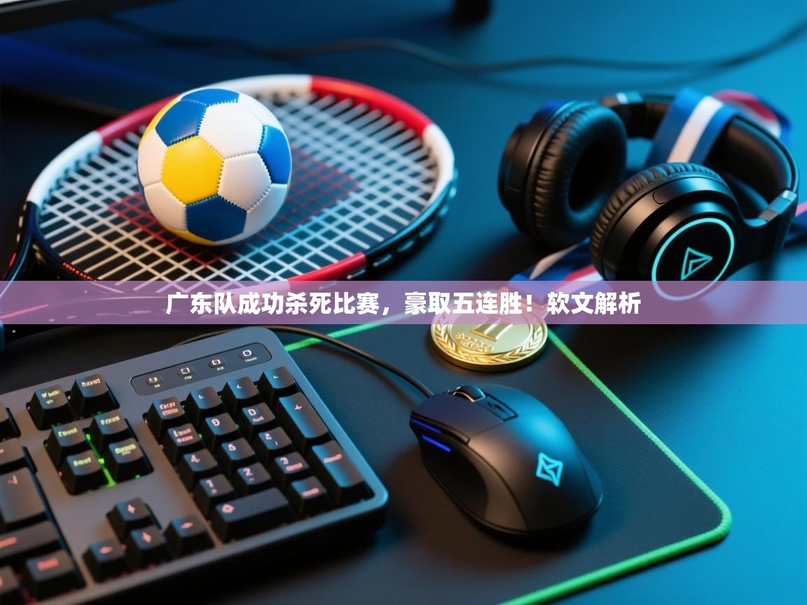广东队成功杀死比赛，豪取五连胜！软文解析  第2张