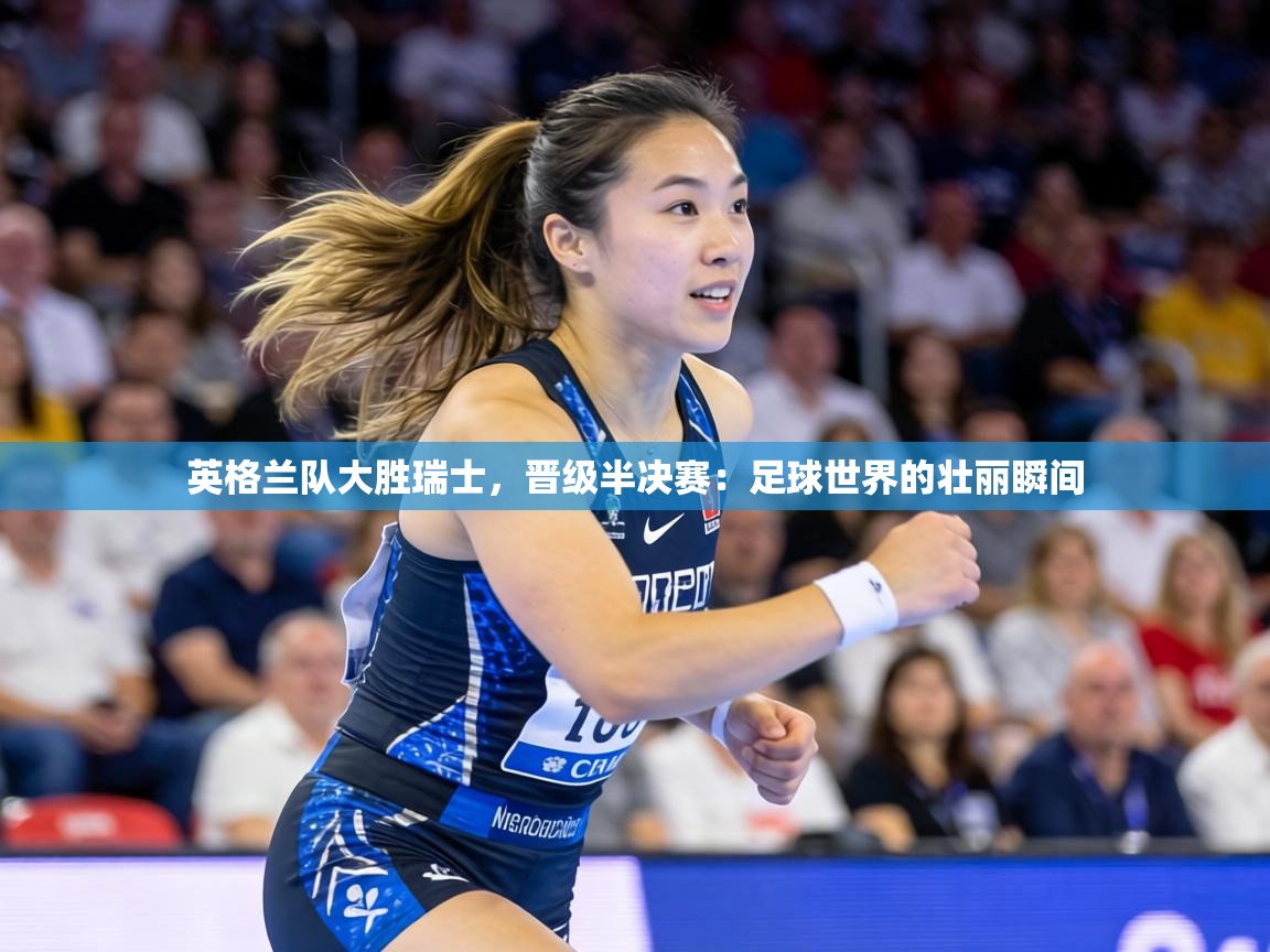 英格兰队大胜瑞士,晋级半决赛:足球世界的壮丽瞬间 第1张