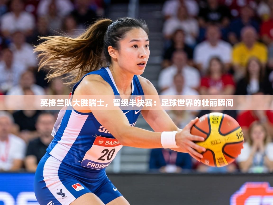 英格兰队大胜瑞士,晋级半决赛:足球世界的壮丽瞬间 第2张